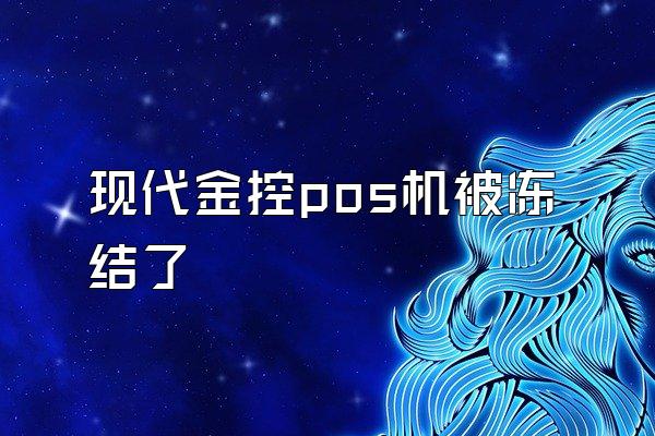 现代金控pos机被冻结了