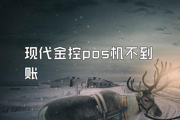 现代金控pos机不到账