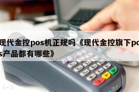 金控pos机_现代金控pos机app_现代金控pos机费率