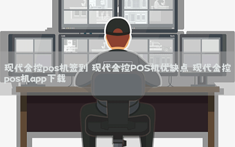 现代金控pos机签到 现代金控POS机优缺点（现代金控pos机app下载）