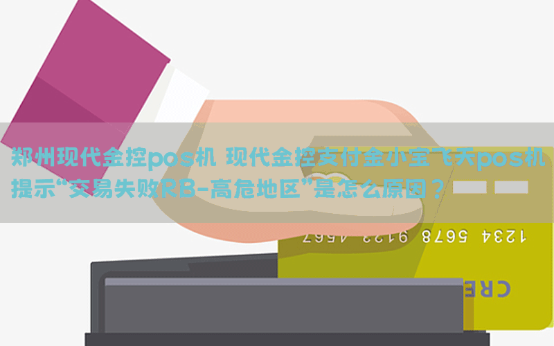 郑州现代金控pos机 现代金控支付金小宝飞天pos机提示“交易失败RB-高危地区”是怎么原因？