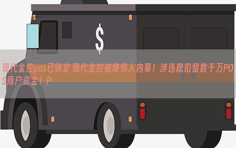 现代金控pos已锁定 现代金控被爆惊人内幕！涉违规扣留数千万POS商户资金！P