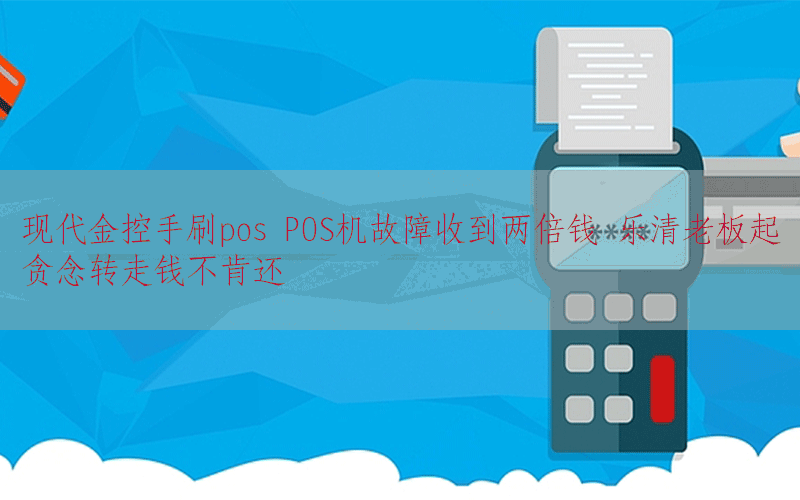 现代金控手刷pos POS机故障收到两倍钱 乐清老板起贪念转走钱不肯还