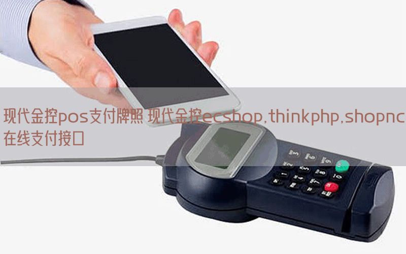 现代金控pos支付牌照 现代金控ecshop,thinkphp,shopnc在线支付接口