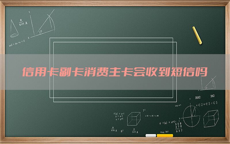 信用卡副卡消费主卡会收到短信吗