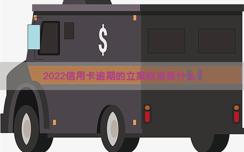 2022信用卡逾期的立案标准是什么？