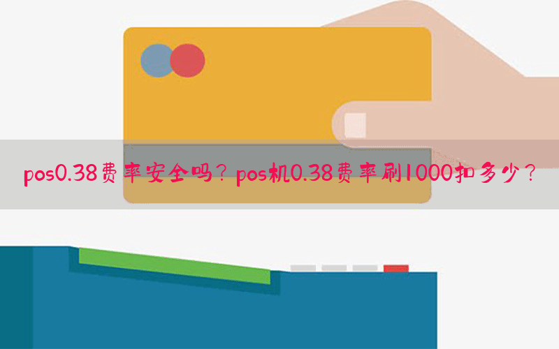 pos0.38费率安全吗？pos机0.38费率刷1000扣多少？