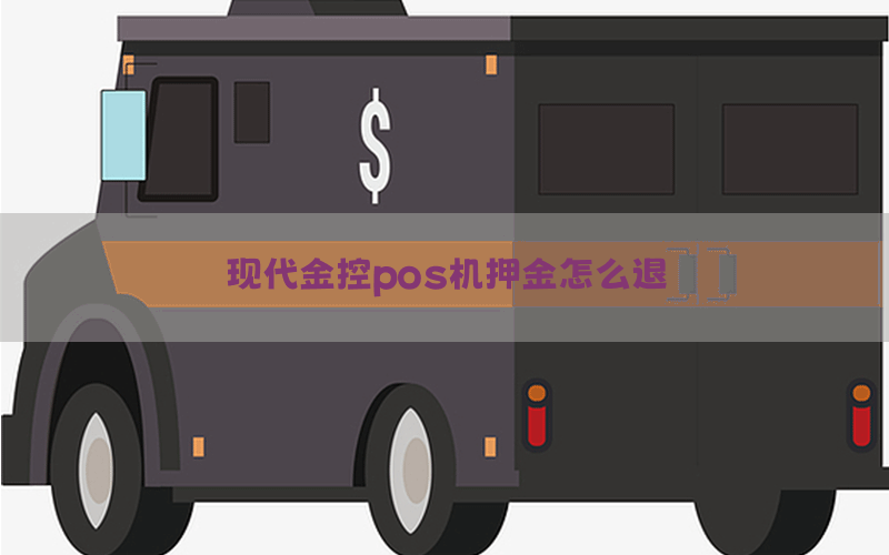 现代金控pos机押金怎么退