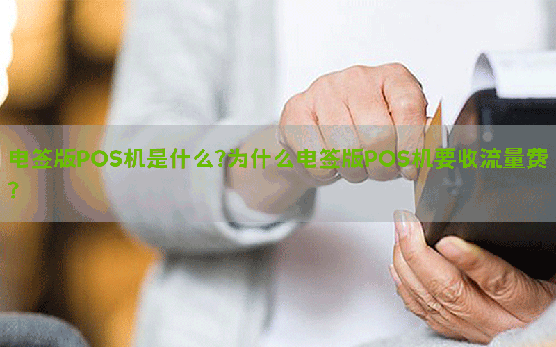 电签版POS机是什么？为什么电签版POS机要收流量费？