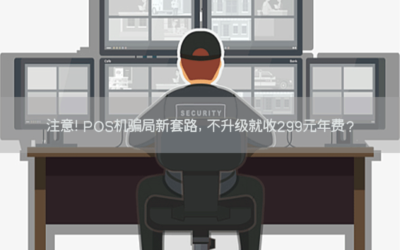 注意！POS机骗局新套路，不升级就收299元年费？