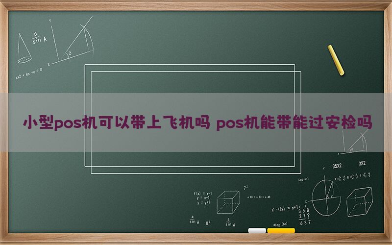 小型pos机可以带上飞机吗？pos机能带能过安检吗